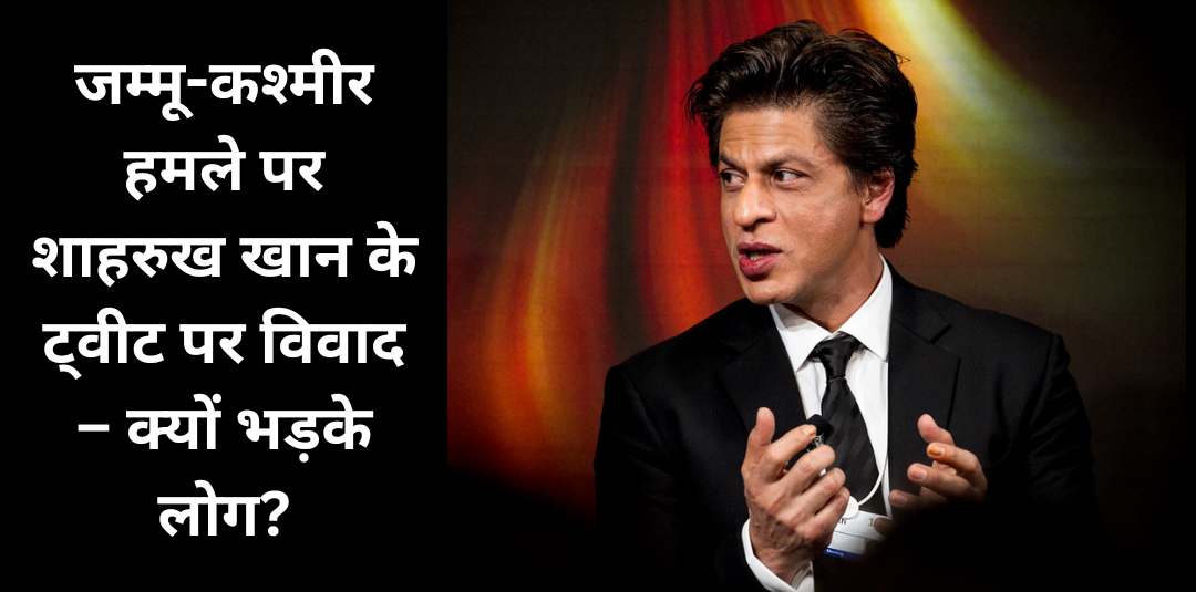 जम्मू-कश्मीर हमले पर शाहरुख खान के ट्वीट पर विवाद – क्यों भड़के लोग?