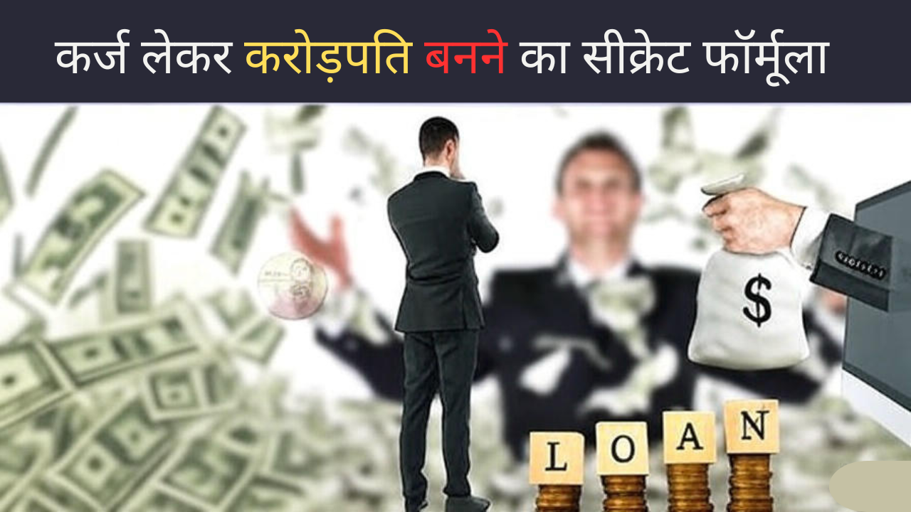 कर्ज लेकर करोड़पति बनने का सीक्रेट फॉर्मूला – जानिए अमीर बनने की असली ट्रिक!