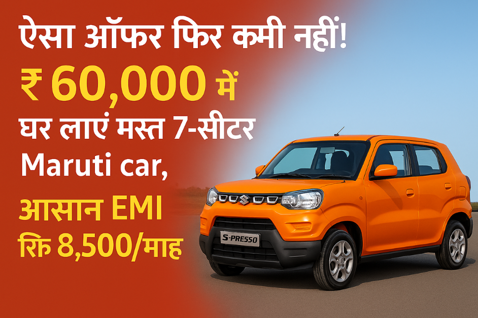 ऐसा ऑफर फिर कभी नहीं! ₹60,000 में घर लाएं मस्त 7-सीटर Maruti कार, आसान EMI सिर्फ ₹8,500/माह – अभी बुक करें!